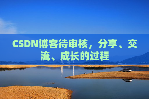 CSDN博客待审核，分享、交流、成长的过程